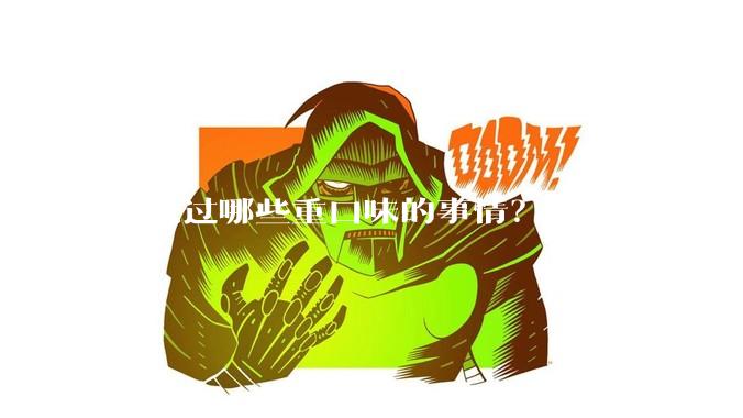你见过哪些重口味的事情？