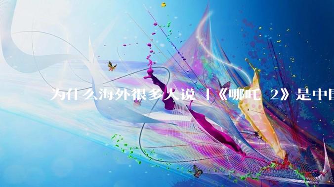为什么海外很多人说「《哪吒 2》是中国人自己的狂欢」？
