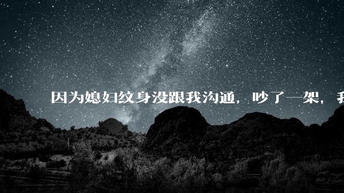 因为媳妇纹身没跟我沟通，吵了一架，我提了离婚，是不是我小题大做了？